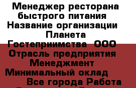 Менеджер ресторана быстрого питания › Название организации ­ Планета Гостеприимства, ООО › Отрасль предприятия ­ Менеджмент › Минимальный оклад ­ 35 000 - Все города Работа » Вакансии   . Бурятия респ.